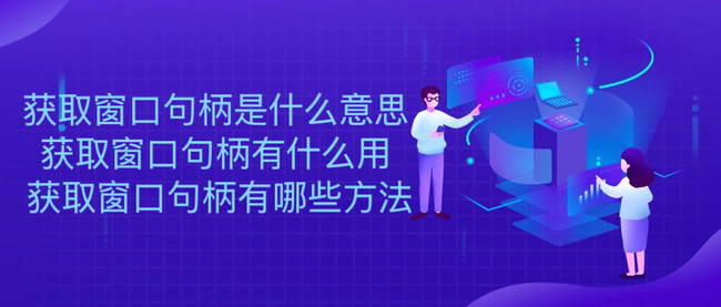 获取窗口句柄是什么意思 获取窗口句柄有什么用 获取窗口句柄有哪些方法