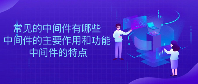 常见的中间件有哪些 中间件的主要作用和功能 中间件的特点