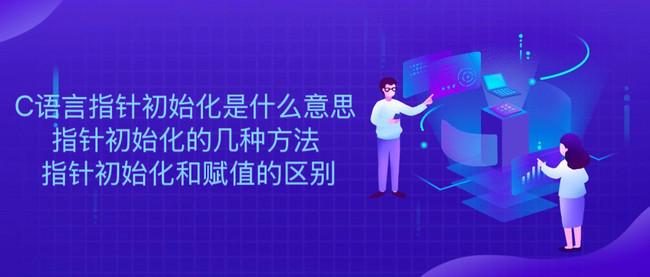 C语言指针初始化是什么意思 指针初始化的几种方法 指针初始化和赋值的区别