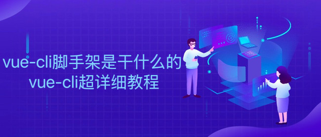 vue-cli脚手架是干什么的 vue-cli超详细教程