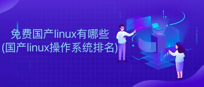 免费国产linux有哪些(国产linux操作系统排名)