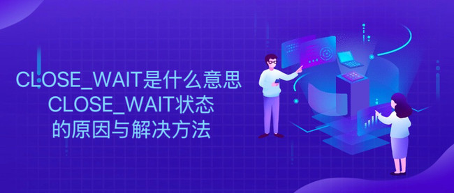 CLOSE_WAIT是什么意思 CLOSE_WAIT状态的原因与解决方法