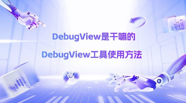 DebugView是干嘛的 DebugView工具使用方法