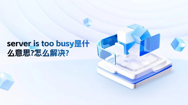 server is too busy是什么意思?怎么解决?