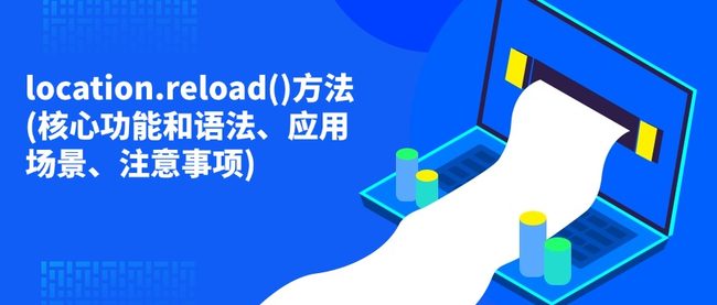 location.reload()方法(核心功能和语法、应用场景、注意事项)