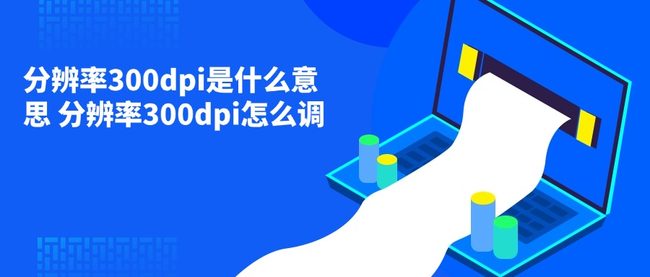 分辨率300dpi是什么意思 分辨率300dpi怎么调