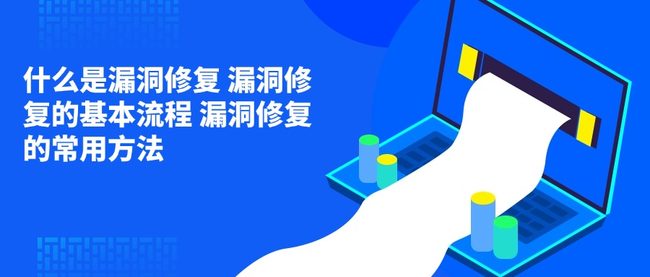 什么是漏洞修复 漏洞修复的基本流程 漏洞修复的常用方法