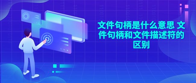 文件句柄是什么意思 文件句柄和文件描述符的区别