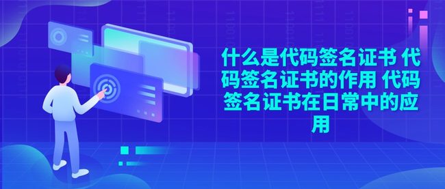 什么是代码签名证书 代码签名证书的作用 代码签名证书在日常中的应用
