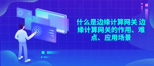 什么是边缘计算网关 边缘计算网关的作用、难点、应用场景