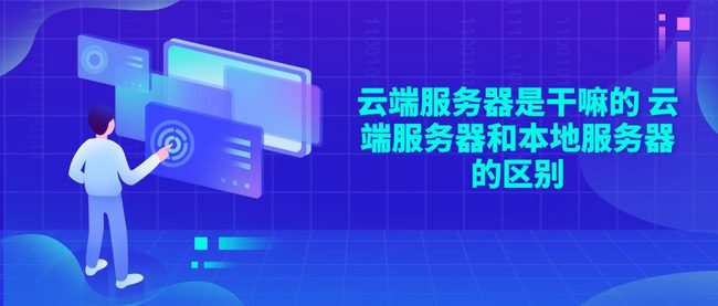 云端服务器是干嘛的 云端服务器和本地服务器的区别