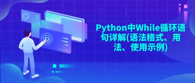 Python中While循环语句详解(语法格式、用法、使用示例)
