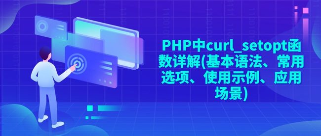 PHP中curl_setopt函数详解(基本语法、常用选项、使用示例、应用场景)