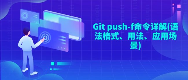 Git push-f命令详解(语法格式、用法、应用场景)