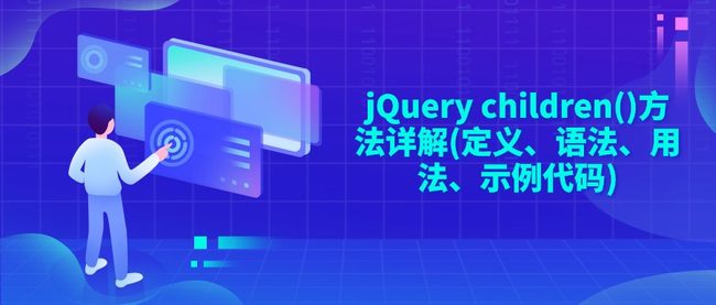 jQuery children()方法详解(定义、语法、用法、示例代码)