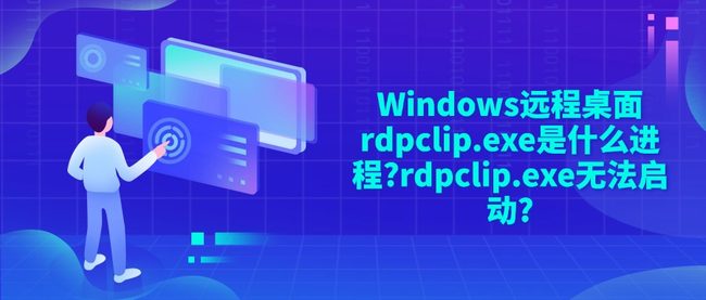 Windows远程桌面rdpclip.exe是什么进程?rdpclip.exe无法启动?