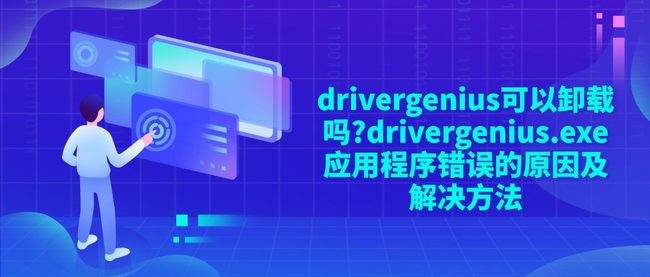drivergenius可以卸载吗?drivergenius.exe应用程序错误的原因及解决方法