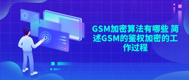 GSM加密算法有哪些 简述GSM的鉴权加密的工作过程