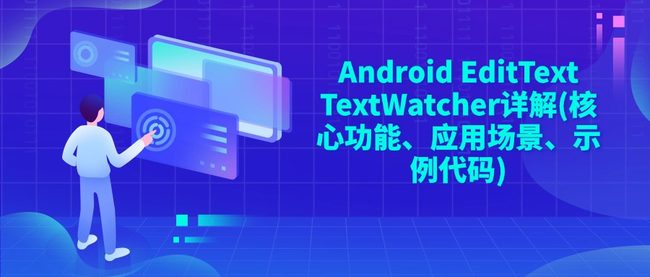 Android EditText TextWatcher详解(核心功能、应用场景、示例代码)