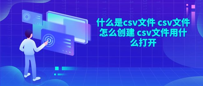 什么是csv文件 csv文件怎么创建 csv文件用什么打开