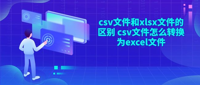 csv文件和xlsx文件的区别 csv文件怎么转换为excel文件