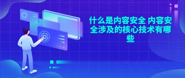 什么是内容安全 内容安全涉及的核心技术有哪些