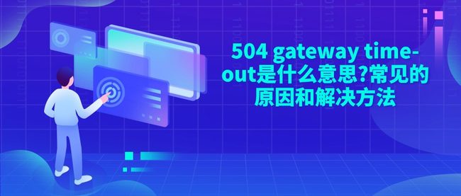 504 gateway time-out是什么意思?常见的原因和解决方法