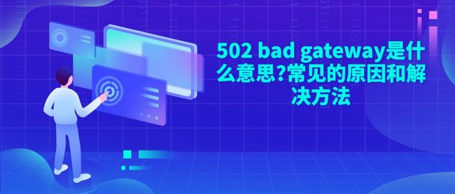 502 bad gateway是什么意思?常见的原因和解决方法