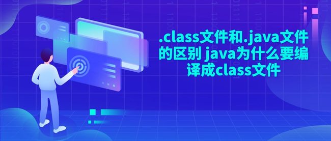 .class文件和.java文件的区别 java为什么要编译成class文件