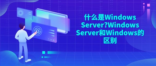什么是Windows Server?Windows Server和Windows的区别