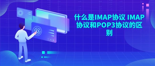 什么是IMAP协议 IMAP协议和POP3协议的区别