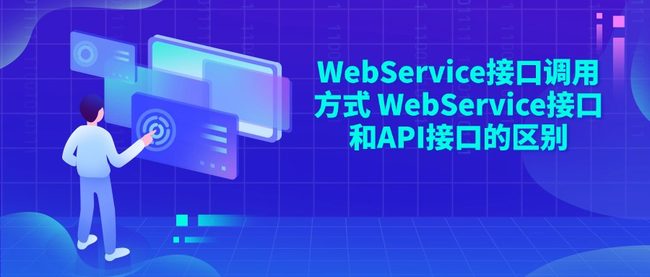 WebService接口调用方式 WebService接口和API接口的区别