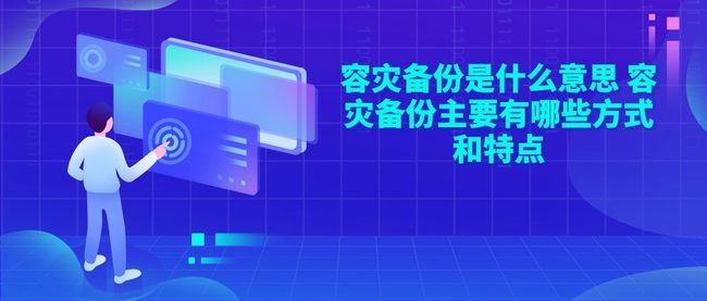 容灾备份是什么意思 容灾备份主要有哪些方式和特点