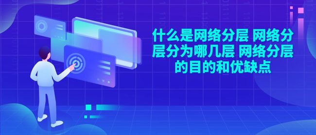 什么是网络分层 网络分层分为哪几层 网络分层的目的和优缺点