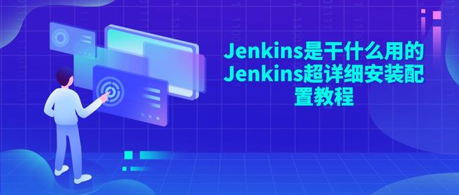 Jenkins是干什么用的 Jenkins超详细安装配置教程
