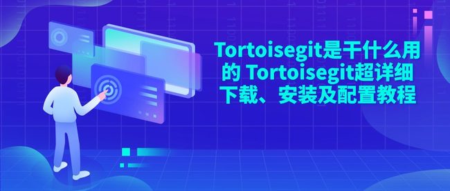 Tortoisegit是干什么用的 Tortoisegit超详细下载、安装及配置教程