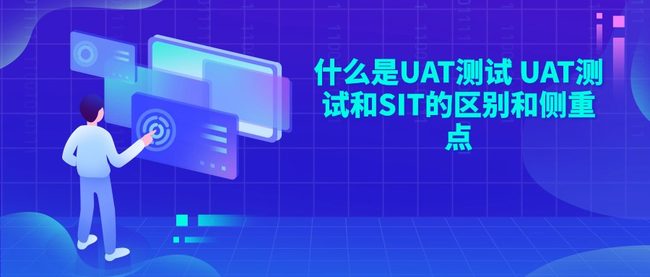 什么是UAT测试 UAT测试和SIT的区别和侧重点