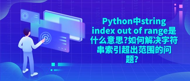 Python中string index out of range是什么意思?如何解决字符串索引超出范围的问题？