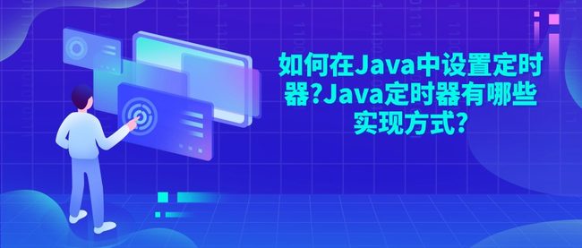 如何在Java中设置定时器?Java定时器有哪些实现方式?