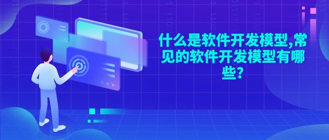 什么是软件开发模型,常见的软件开发模型有哪些?