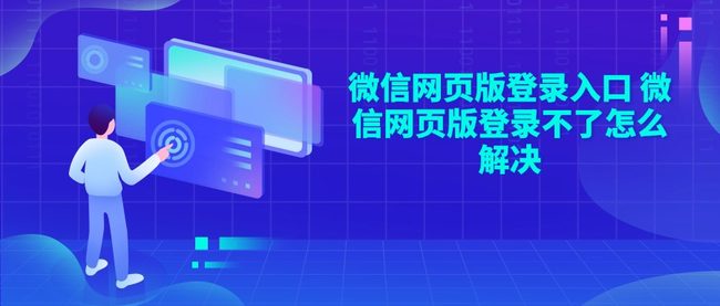 微信网页版登录入口 微信网页版登录不了怎么解决