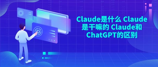 Claude是什么 Claude是干嘛的 Claude和ChatGPT的区别