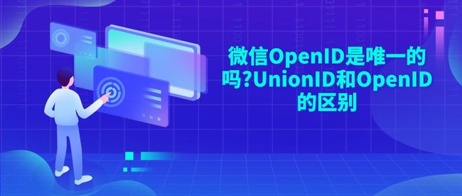微信OpenID是唯一的吗?UnionID和OpenID的区别