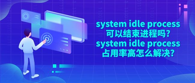 system idle process可以结束进程吗?system idle process占用率高怎么解决?