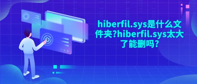 hiberfil.sys是什么文件夹?hiberfil.sys太大了能删吗?
