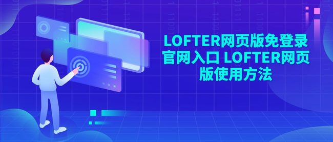 LOFTER网页版免登录官网入口 LOFTER网页版使用方法