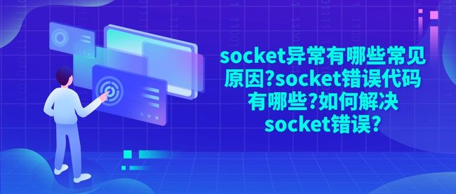 socket异常有哪些常见原因?socket错误代码有哪些?如何解决socket错误?