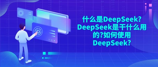 什么是DeepSeek?DeepSeek是干什么用的?如何使用DeepSeek?