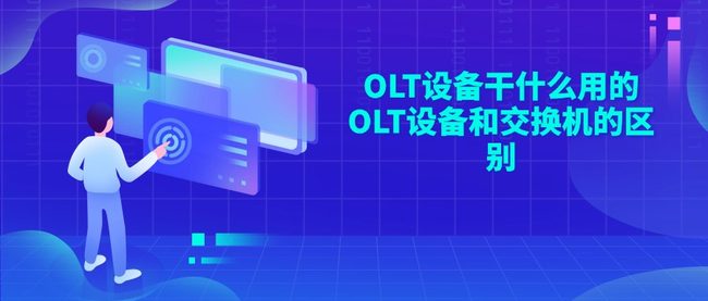 OLT设备干什么用的 OLT设备和交换机的区别