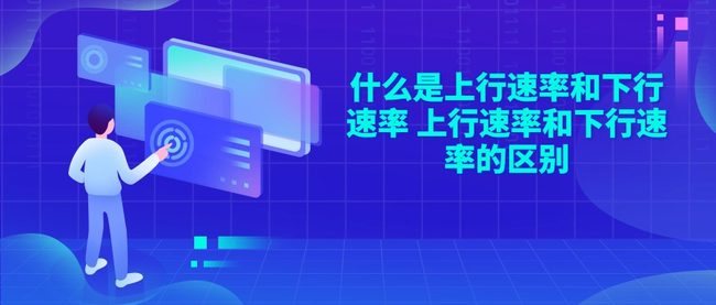 什么是上行速率和下行速率 上行速率和下行速率的区别